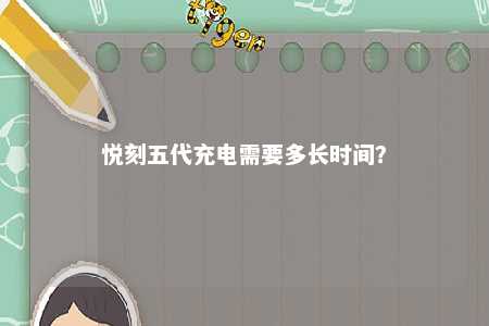 悦刻五代充电需要多长时间？ 